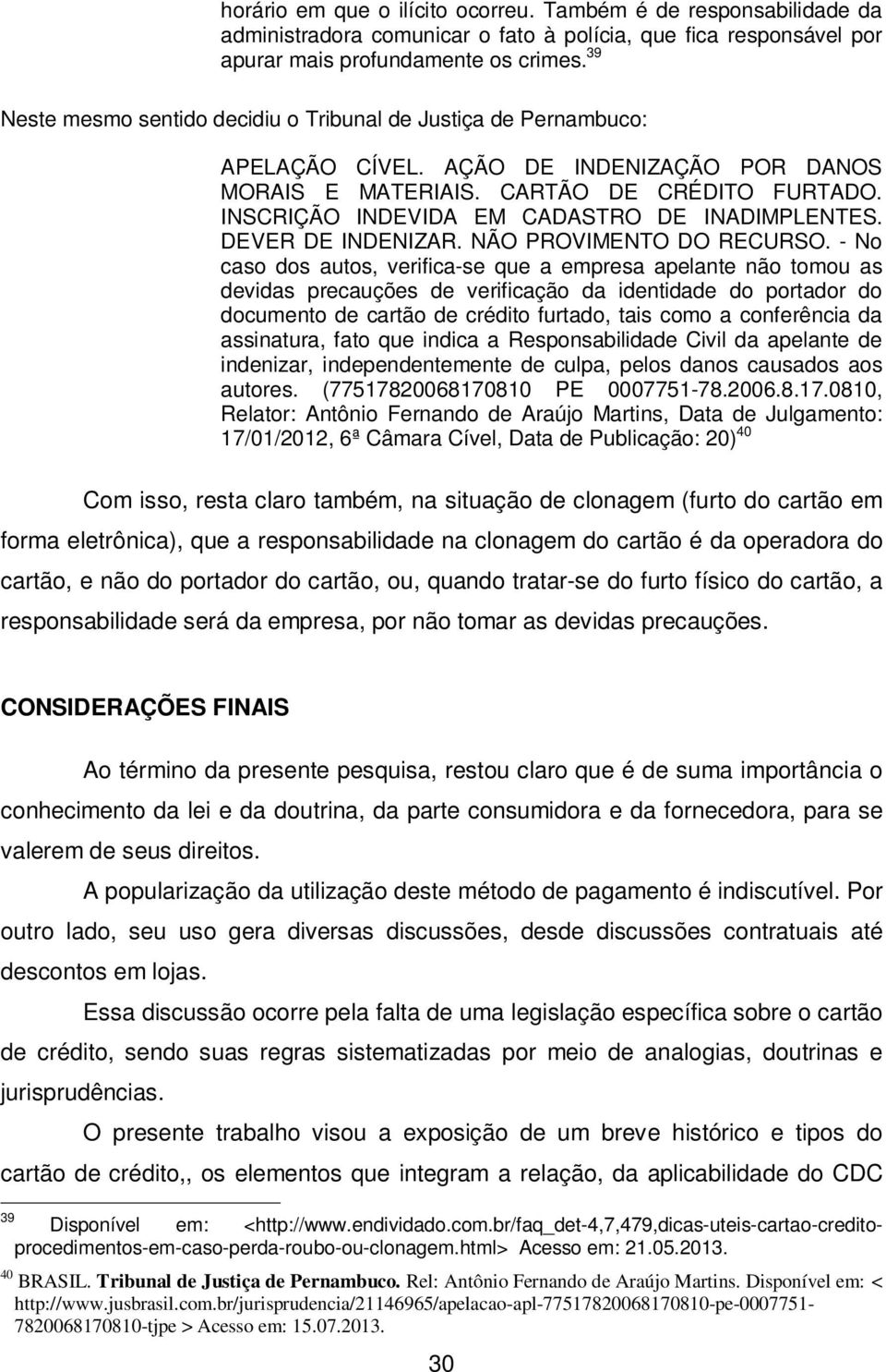 INSCRIÇÃO INDEVIDA EM CADASTRO DE INADIMPLENTES. DEVER DE INDENIZAR. NÃO PROVIMENTO DO RECURSO.