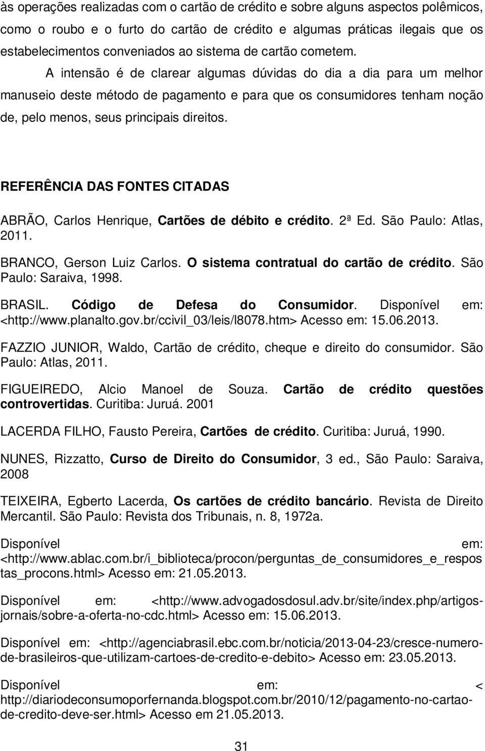 A intensão é de clarear algumas dúvidas do dia a dia para um melhor manuseio deste método de pagamento e para que os consumidores tenham noção de, pelo menos, seus principais direitos.