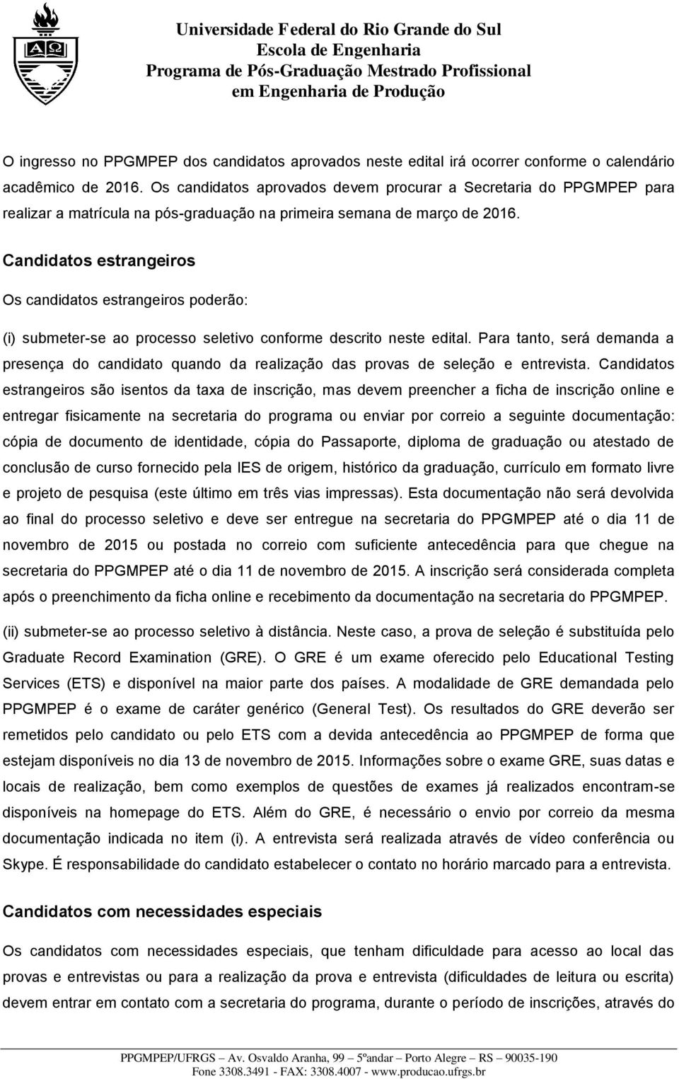 Candidatos estrangeiros Os candidatos estrangeiros poderão: (i) submeter-se ao processo seletivo conforme descrito neste edital.