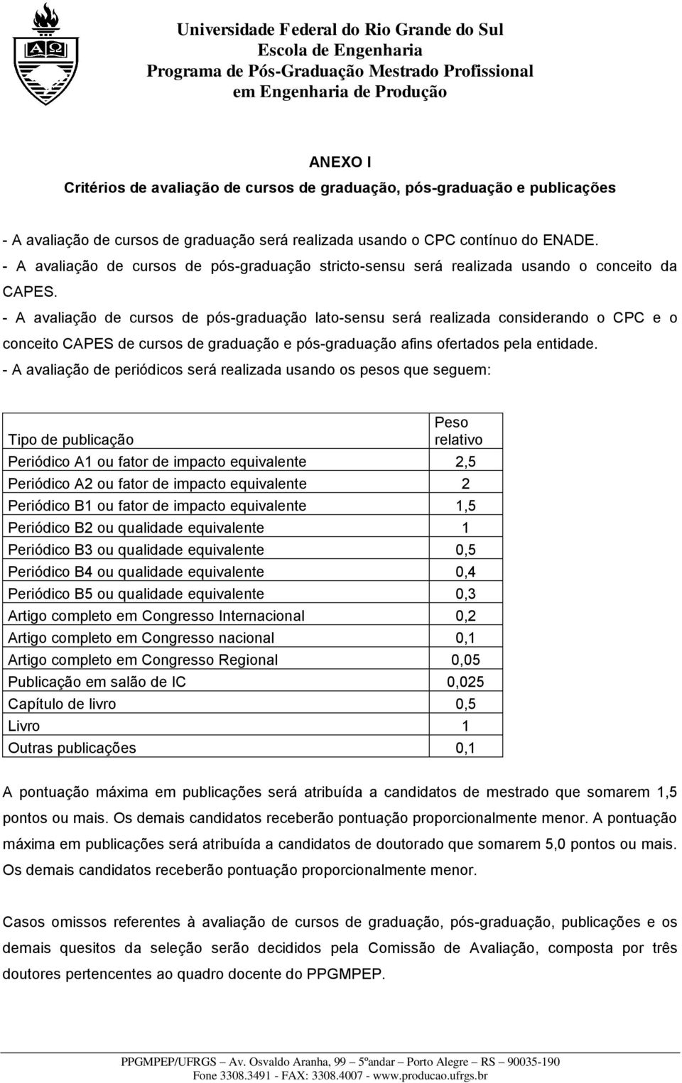 - A avaliação de cursos de pós-graduação lato-sensu será realizada considerando o CPC e o conceito CAPES de cursos de graduação e pós-graduação afins ofertados pela entidade.