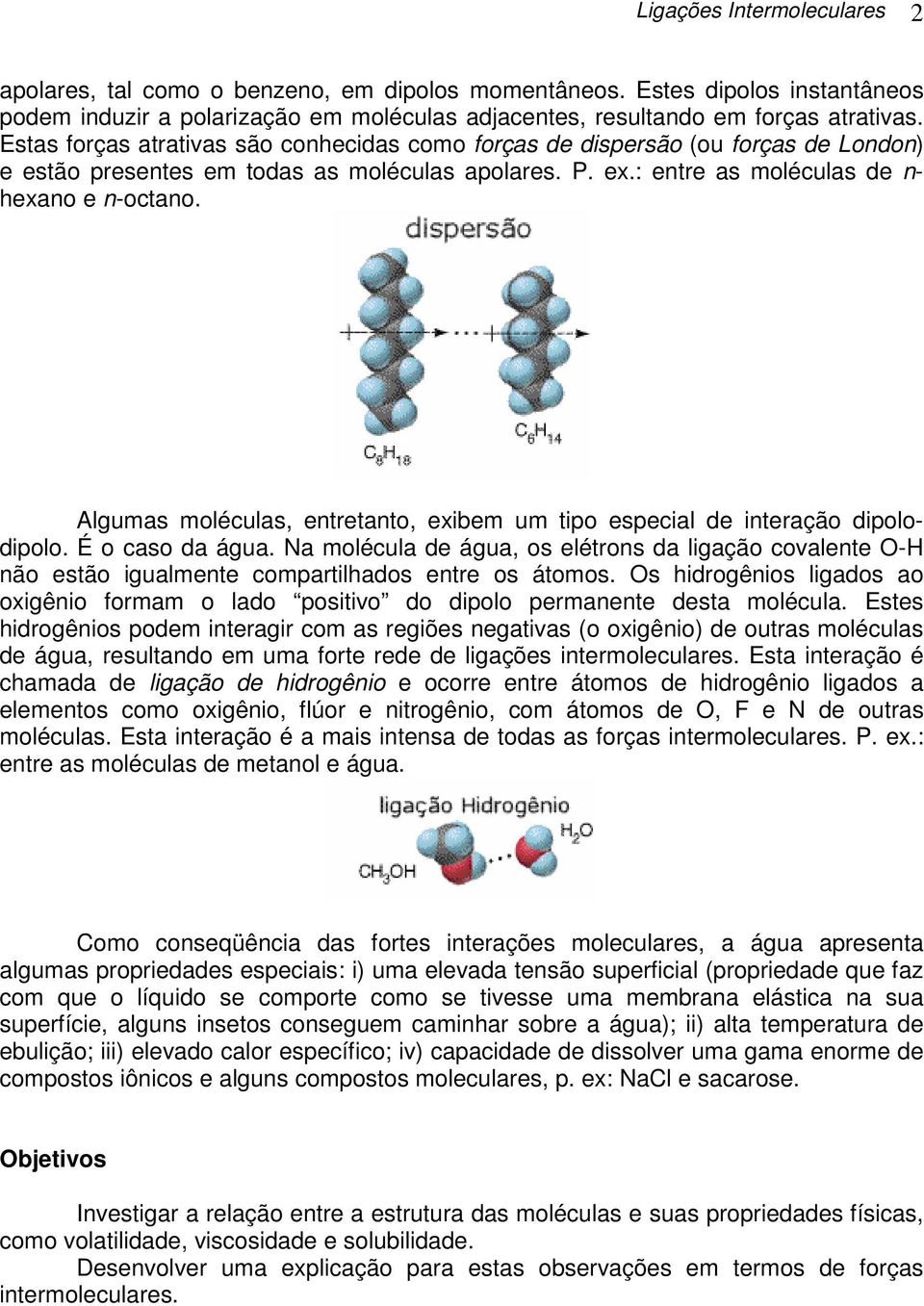 Algumas moléculas, entretanto, exibem um tipo especial de interação dipolodipolo. É o caso da água.