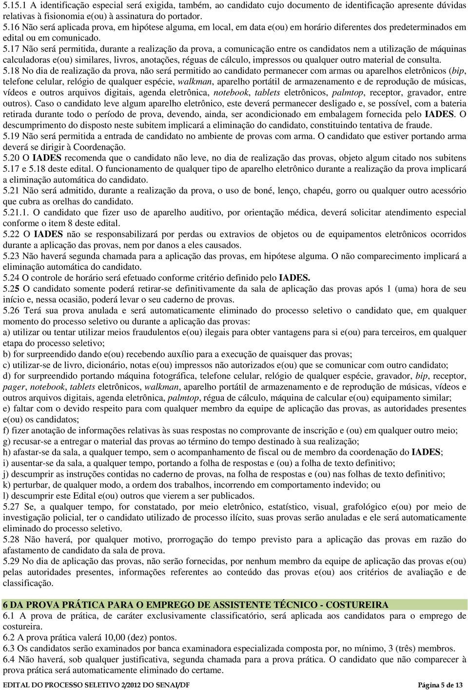 17 Não será permitida, durante a realização da prova, a comunicação entre os candidatos nem a utilização de máquinas calculadoras e(ou) similares, livros, anotações, réguas de cálculo, impressos ou