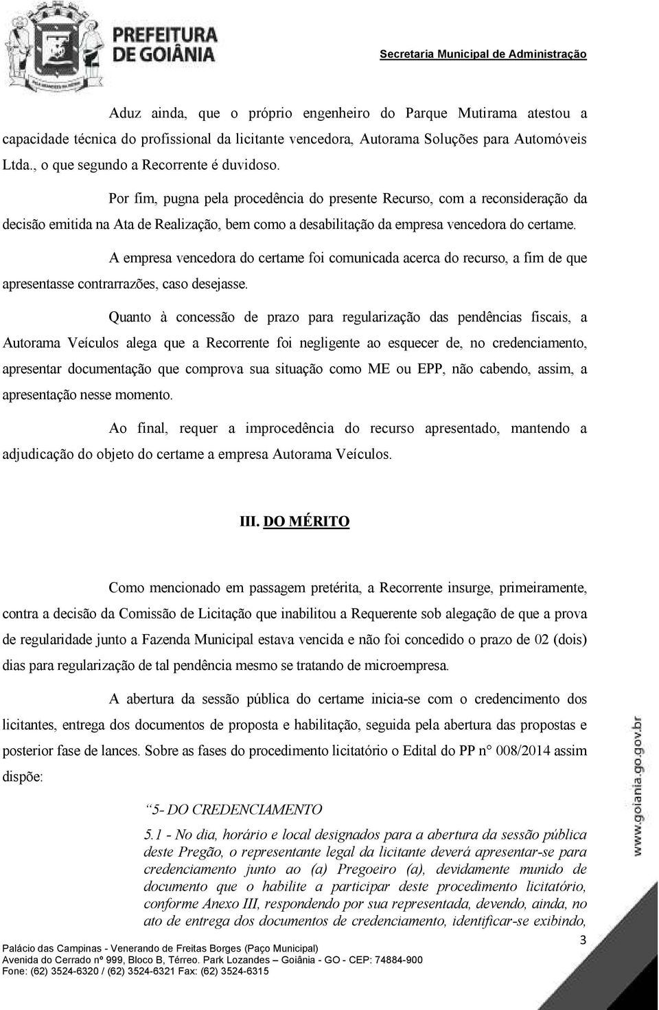 Por fim, pugna pela procedência do presente Recurso, com a reconsideração da decisão emitida na Ata de Realização, bem como a desabilitação da empresa vencedora do certame.