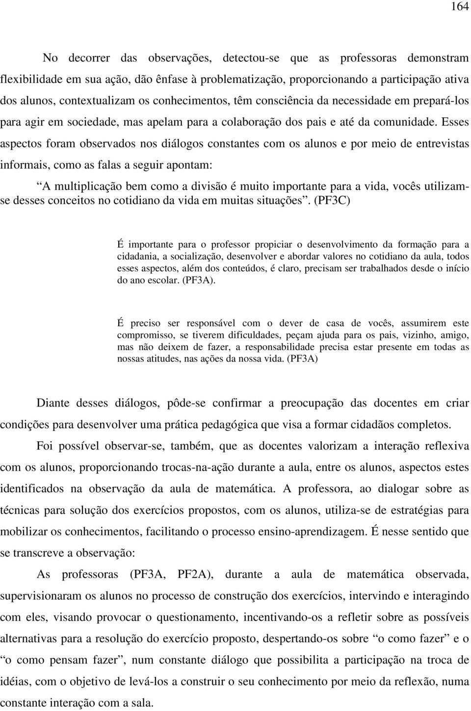 Esses aspectos foram observados nos diálogos constantes com os alunos e por meio de entrevistas informais, como as falas a seguir apontam: A multiplicação bem como a divisão é muito importante para a