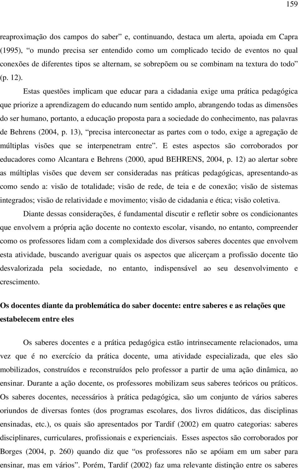 Estas questões implicam que educar para a cidadania exige uma prática pedagógica que priorize a aprendizagem do educando num sentido amplo, abrangendo todas as dimensões do ser humano, portanto, a