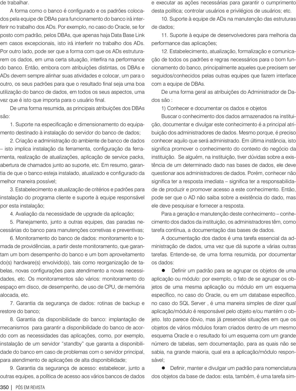 Por outro lado, pode ser que a forma com que os ADs estruturarem os dados, em uma certa situação, interfira na performance do banco.