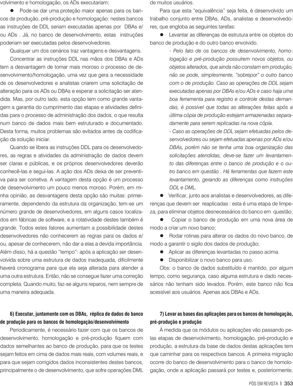 Concentrar as instruções DDL nas mãos dos DBAs e ADs tem a desvantagem de tornar mais moroso o processo de desenvolvimento/homologação, uma vez que gera a necessidade de os desenvolvedores e