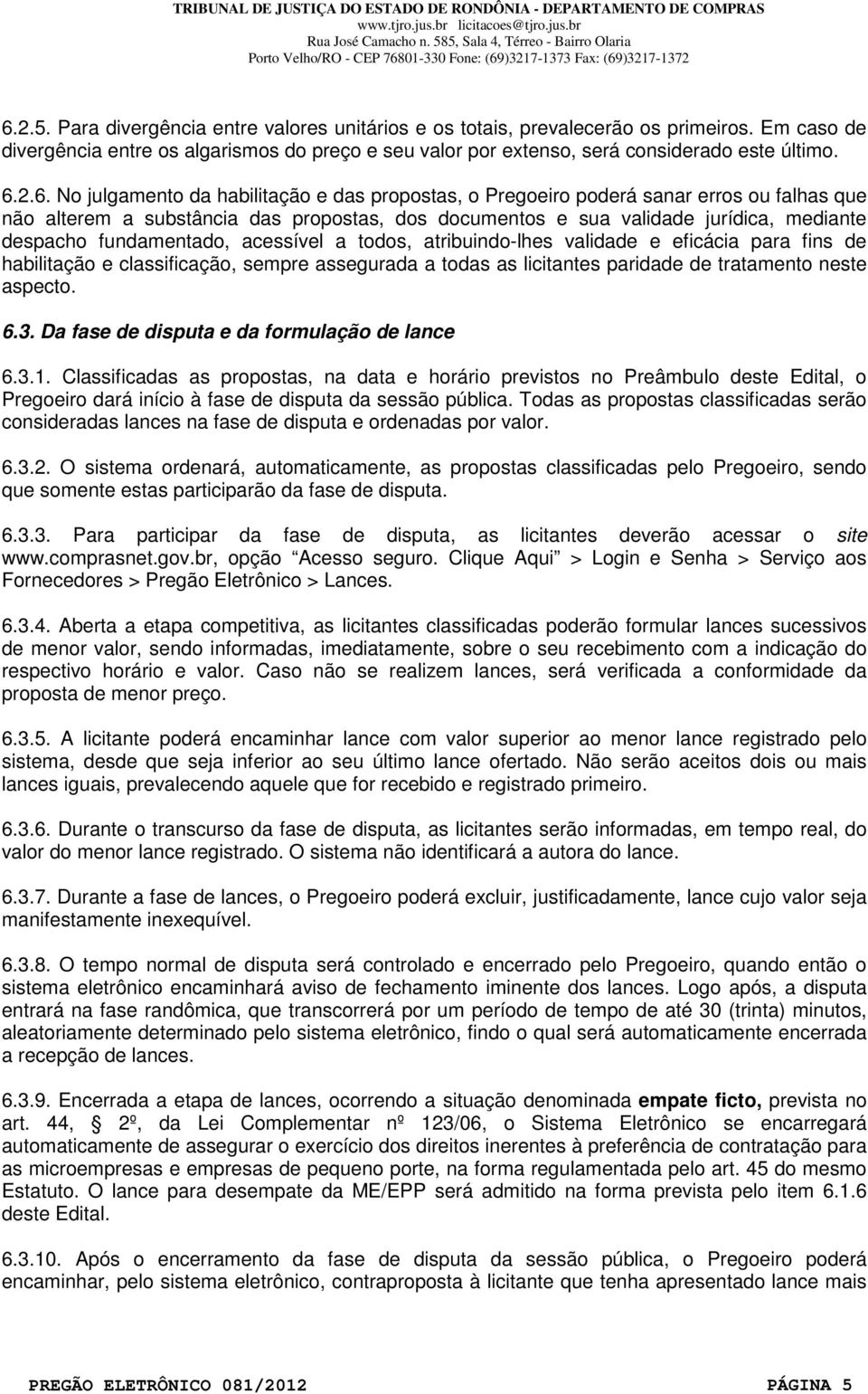 fundamentado, acessível a todos, atribuindo-lhes validade e eficácia para fins de habilitação e classificação, sempre assegurada a todas as licitantes paridade de tratamento neste aspecto. 6.3.