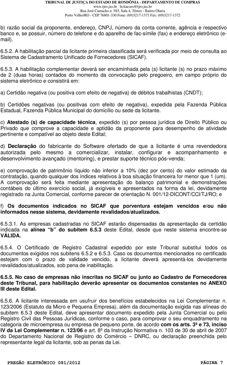 A habilitação complementar deverá ser encaminhada pela (s) licitante (s) no prazo máximo de 2 (duas horas) contados do momento da convocação pelo pregoeiro, em campo próprio do sistema eletrônico e