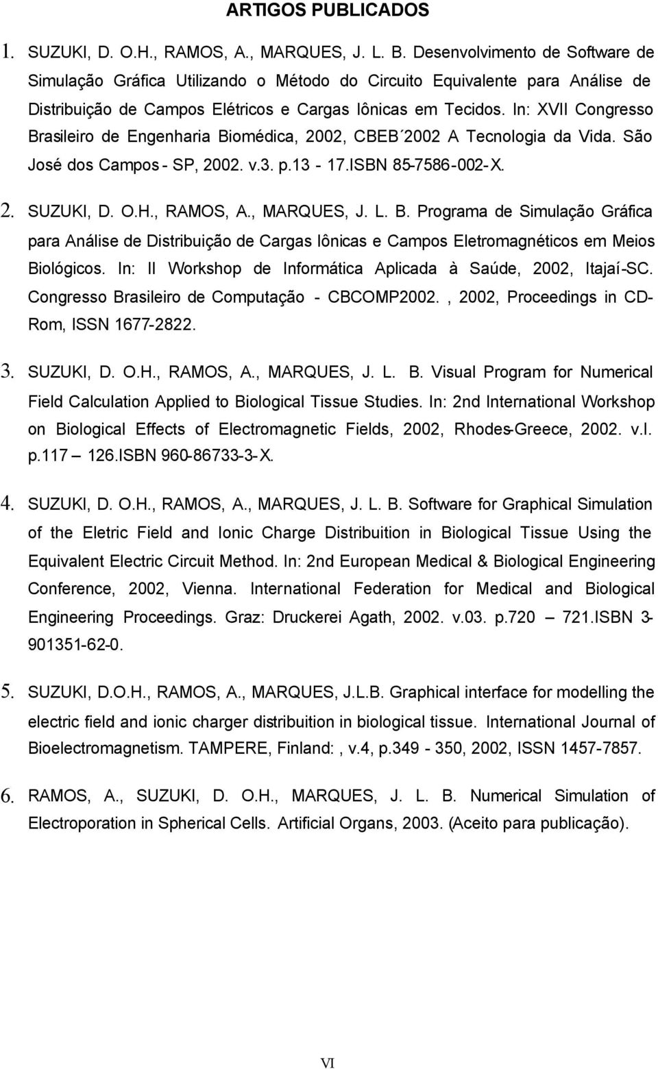 In: XVII Congresso Brasileiro de Engenharia Biomédica, 2002, CBEB 2002 A Tecnologia da Vida. São José dos Campos - SP, 2002. v.3. p.13-17.isbn 85-7586-002-X. 2. SUZUKI, D. O.H., RAMOS, A., MARQUES, J.