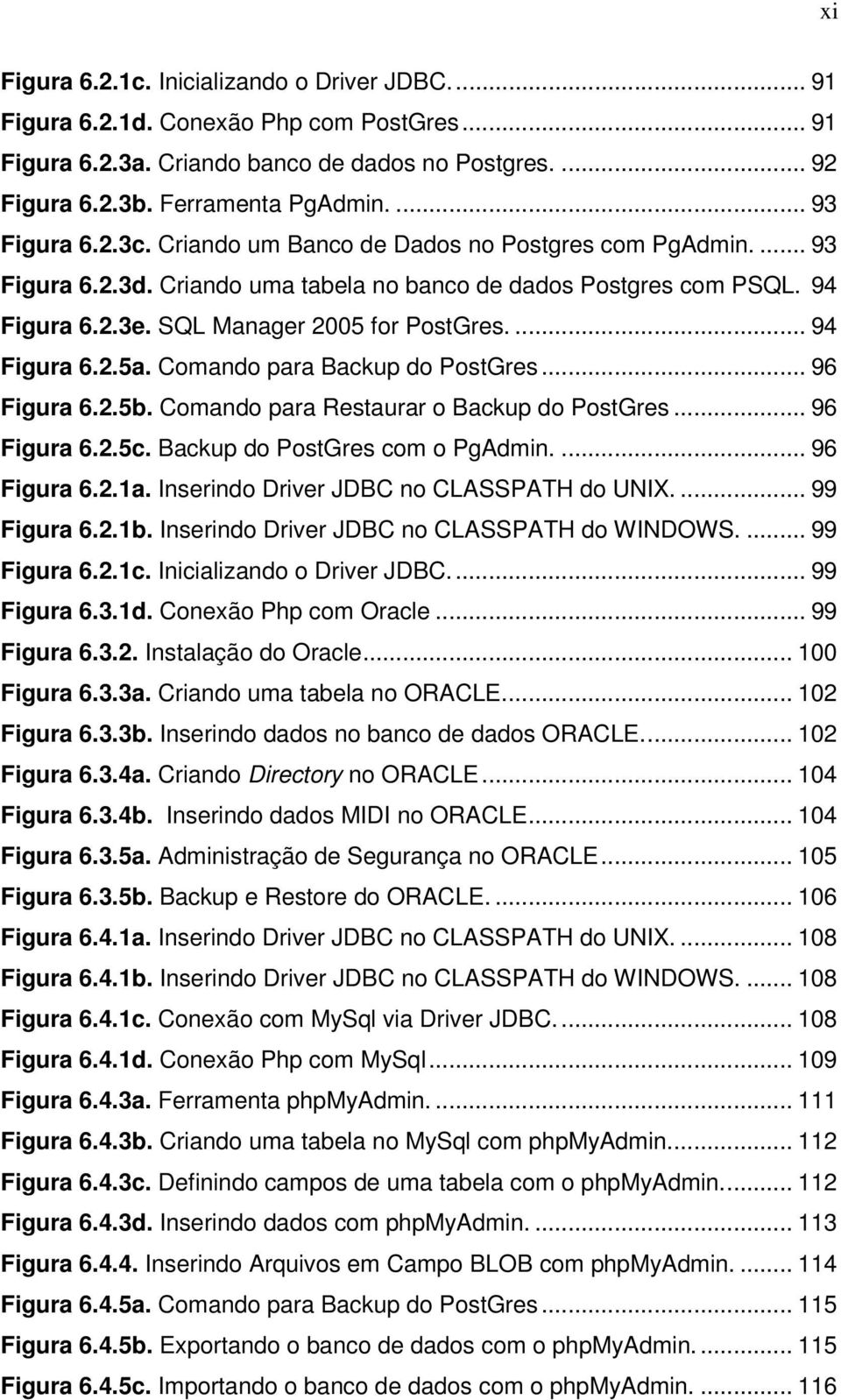 ... 94 Figura 6.2.5a. Comando para Backup do PostGres... 96 Figura 6.2.5b. Comando para Restaurar o Backup do PostGres... 96 Figura 6.2.5c. Backup do PostGres com o PgAdmin.... 96 Figura 6.2.1a.