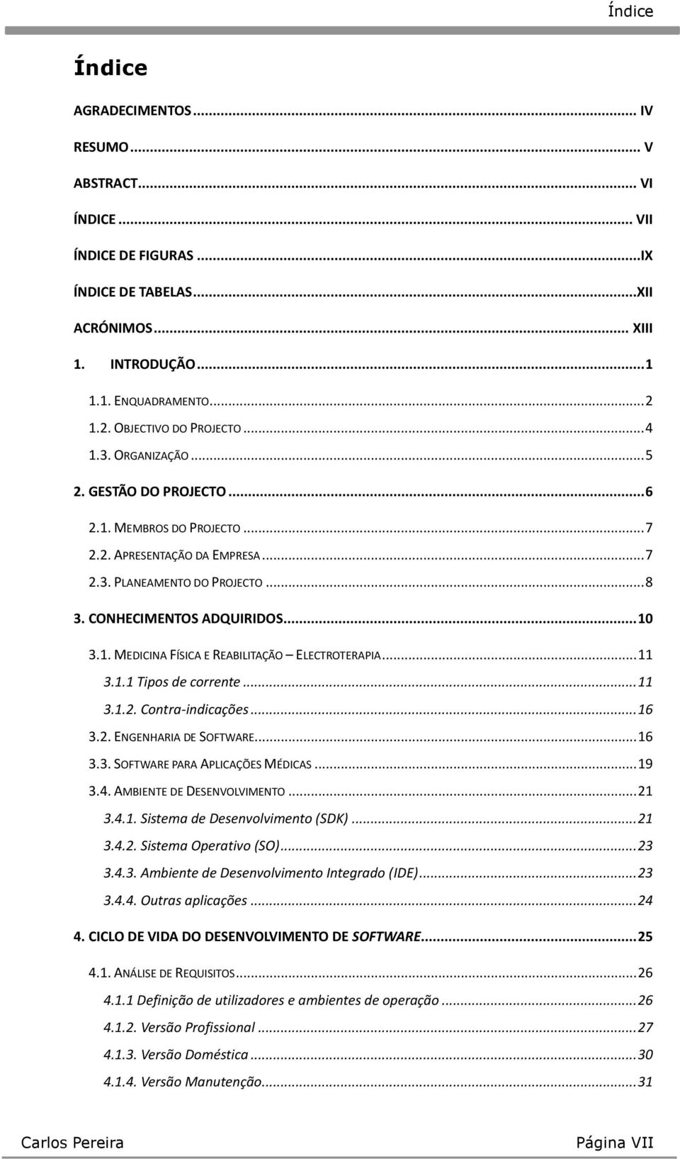 CONHECIMENTOS ADQUIRIDOS... 10 3.1. MEDICINA FÍSICA E REABILITAÇÃO ELECTROTERAPIA... 11 3.1.1 Tipos de corrente... 11 3.1.2. Contra-indicações... 16 3.2. ENGENHARIA DE SOFTWARE... 16 3.3. SOFTWARE PARA APLICAÇÕES MÉDICAS.