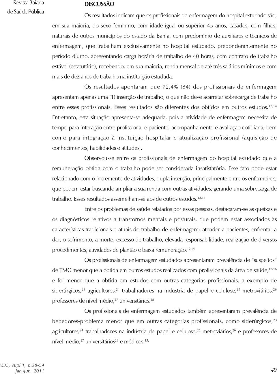 período diurno, apresentando carga horária de trabalho de 40 horas, com contrato de trabalho estável (estatutário), recebendo, em sua maioria, renda mensal de até três salários mínimos e com mais de