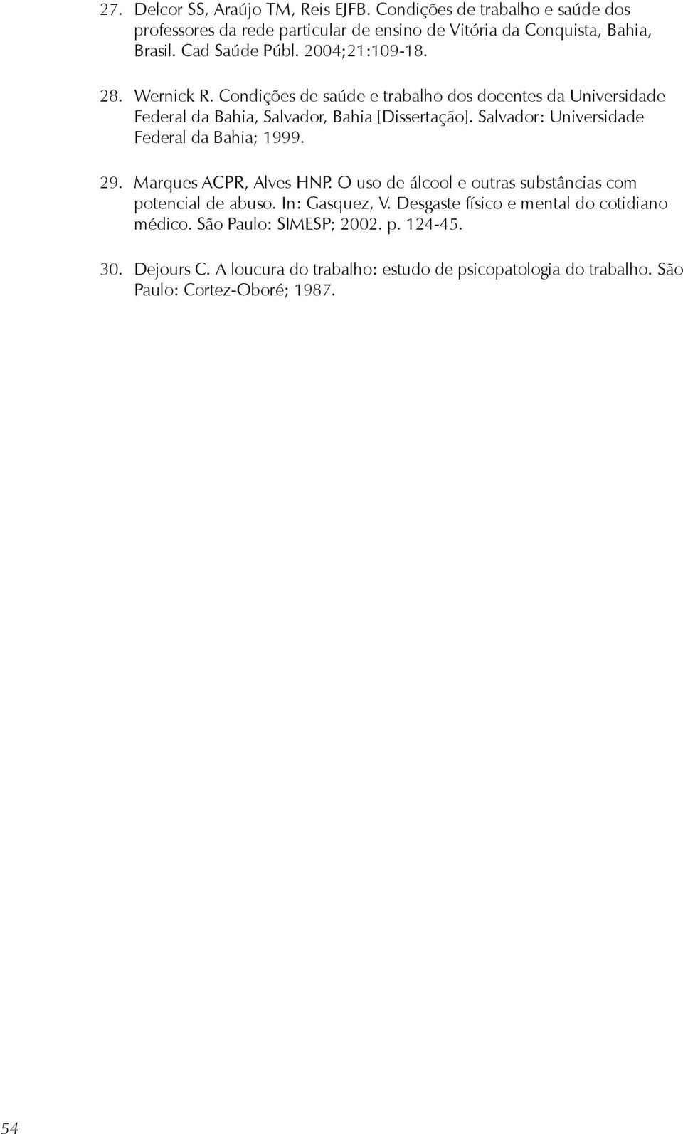 Salvador: Universidade Federal da Bahia; 1999. 29. Marques ACPR, Alves HNP. O uso de álcool e outras substâncias com potencial de abuso. In: Gasquez, V.