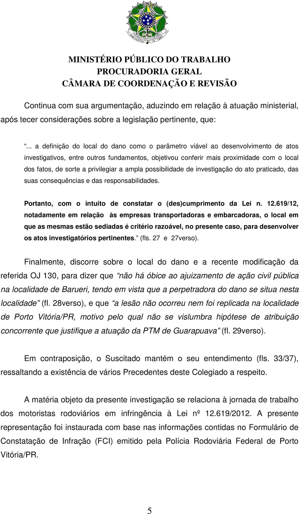 privilegiar a ampla possibilidade de investigação do ato praticado, das suas consequências e das responsabilidades. Portanto, com o intuito de constatar o (des)cumprimento da Lei n. 12.