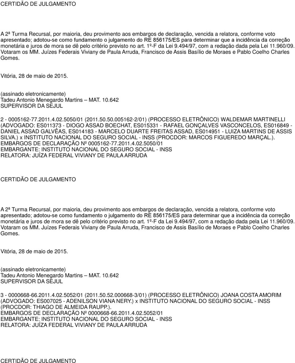 50.005162-2/01) (PROCESSO ELETRÔNICO) WALDEMAR MARTINELLI (ADVOGADO: ES011373 - DIOGO ASSAD BOECHAT, ES015331 - RAFAEL GONÇALVES VASCONCELOS, ES016849 - DANIEL ASSAD GALVÊAS,