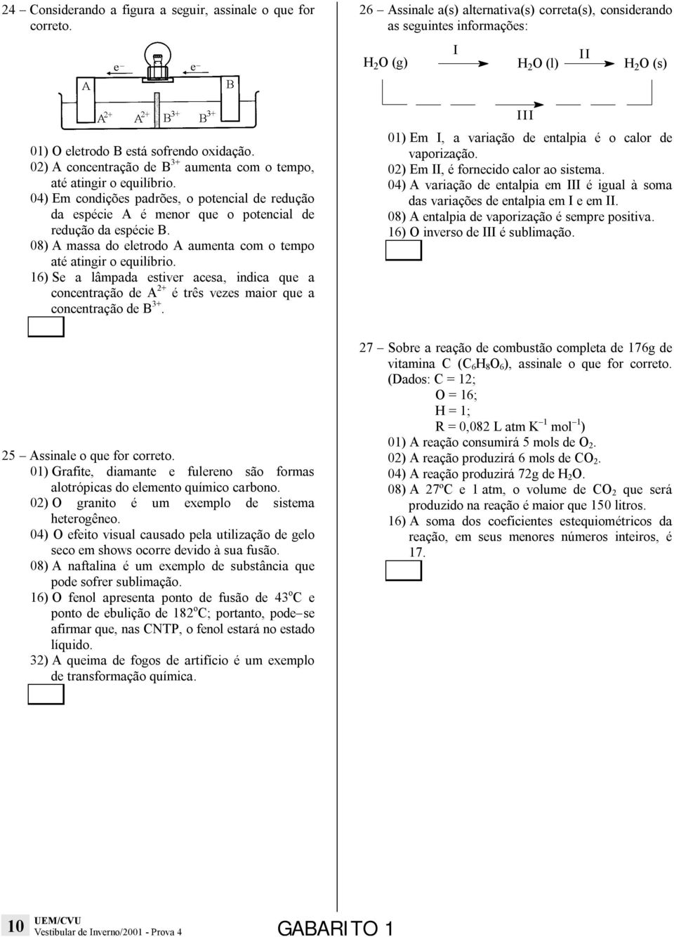 02) A concentração de B 3+ aumenta com o tempo, até atingir o equilíbrio. 04) Em condições padrões, o potencial de redução da espécie A é menor que o potencial de redução da espécie B.