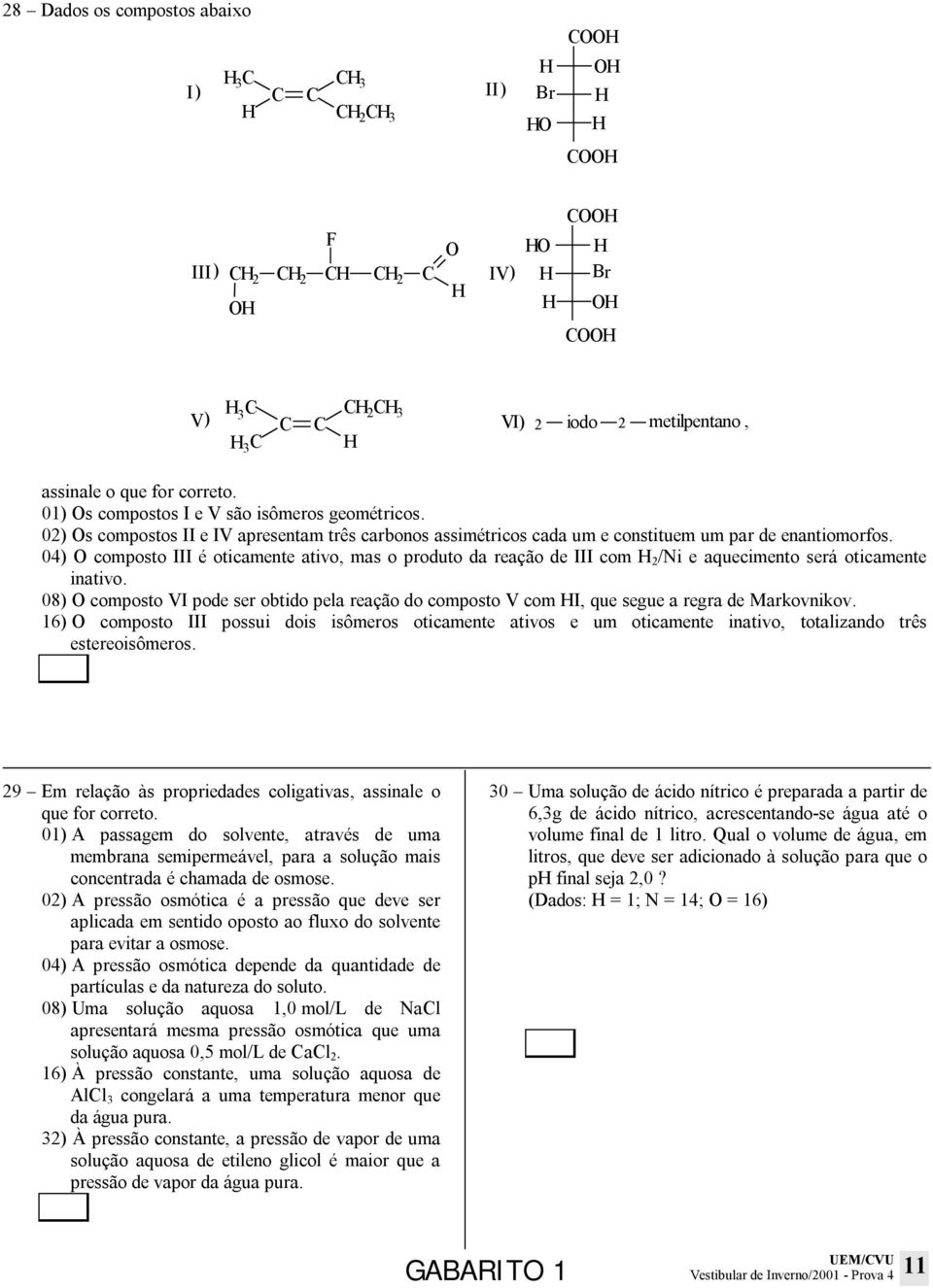 04) O composto III é oticamente ativo, mas o produto da reação de III com 2 /Ni e aquecimento será oticamente inativo.