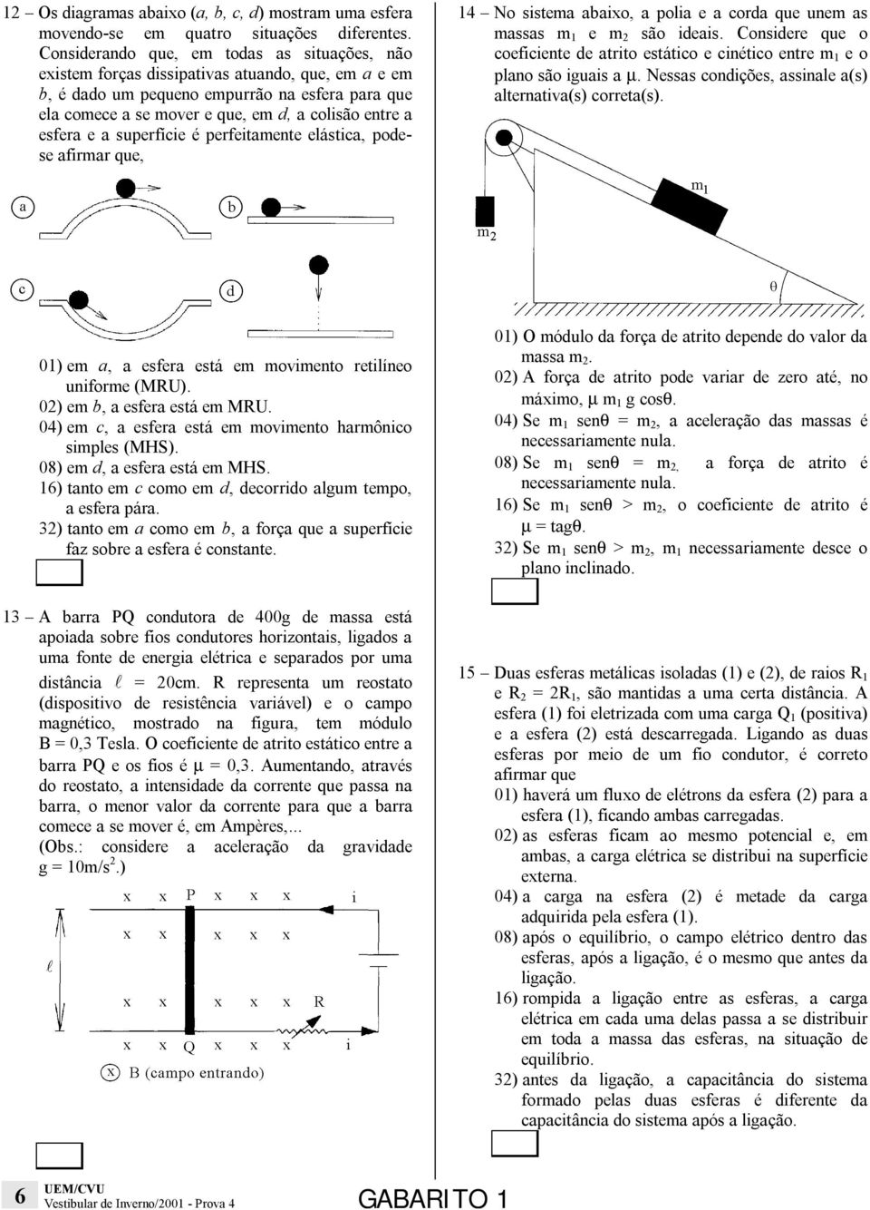 esfera e a superfície é perfeitamente elástica, podese afirmar que, 14 No sistema abaixo, a polia e a corda que unem as massas m 1 e m 2 são ideais.