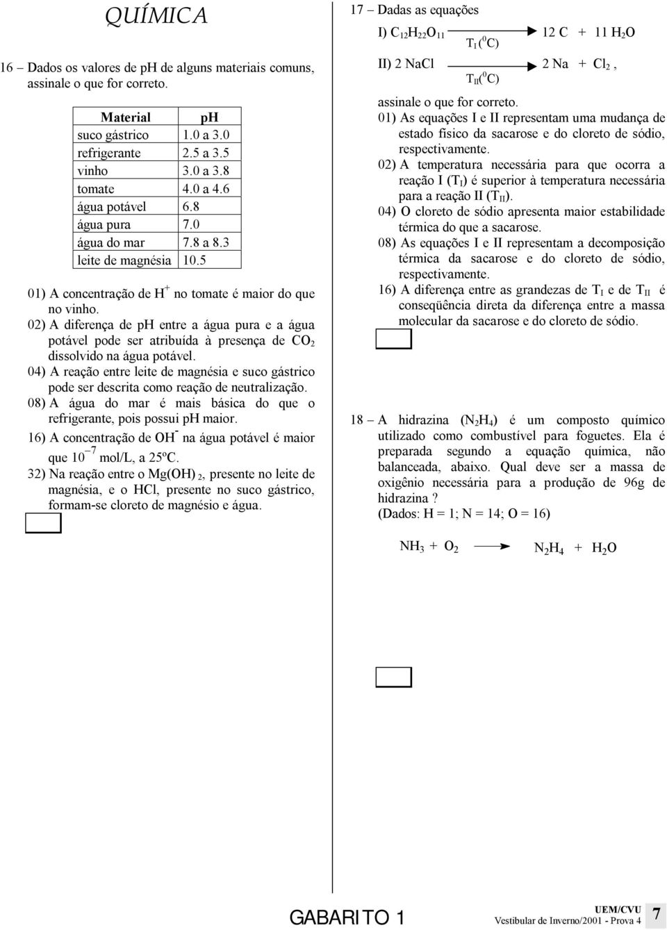 02) A diferença de p entre a água pura e a água potável pode ser atribuída à presença de CO 2 dissolvido na água potável.