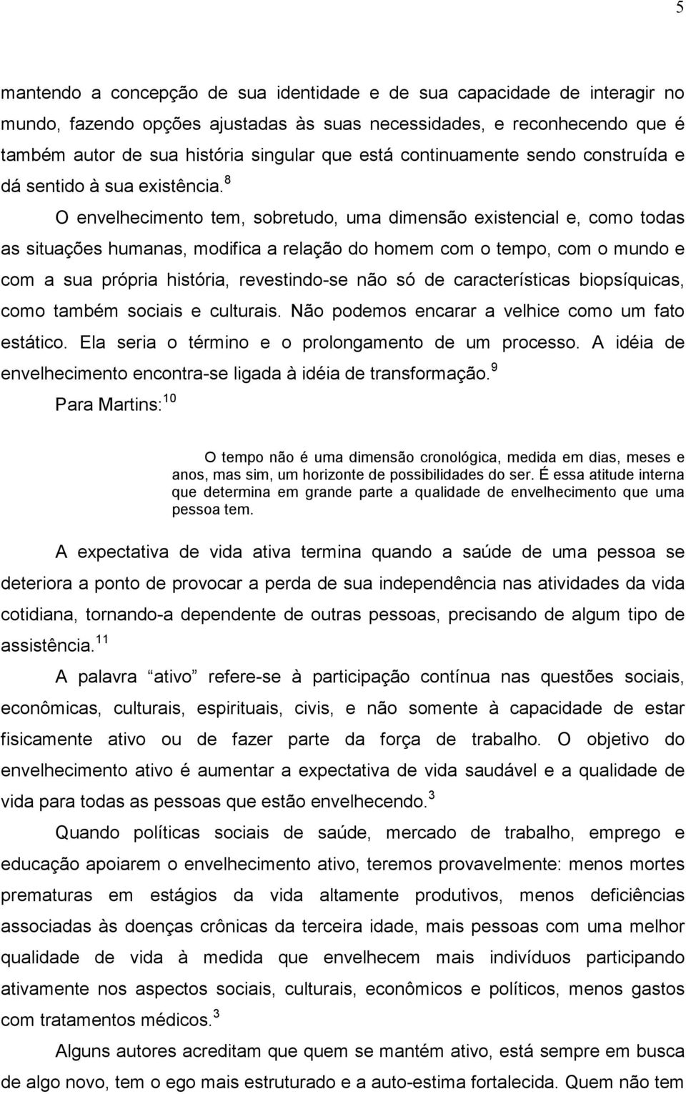 8 O envelhecimento tem, sobretudo, uma dimensão existencial e, como todas as situações humanas, modifica a relação do homem com o tempo, com o mundo e com a sua própria história, revestindo-se não só