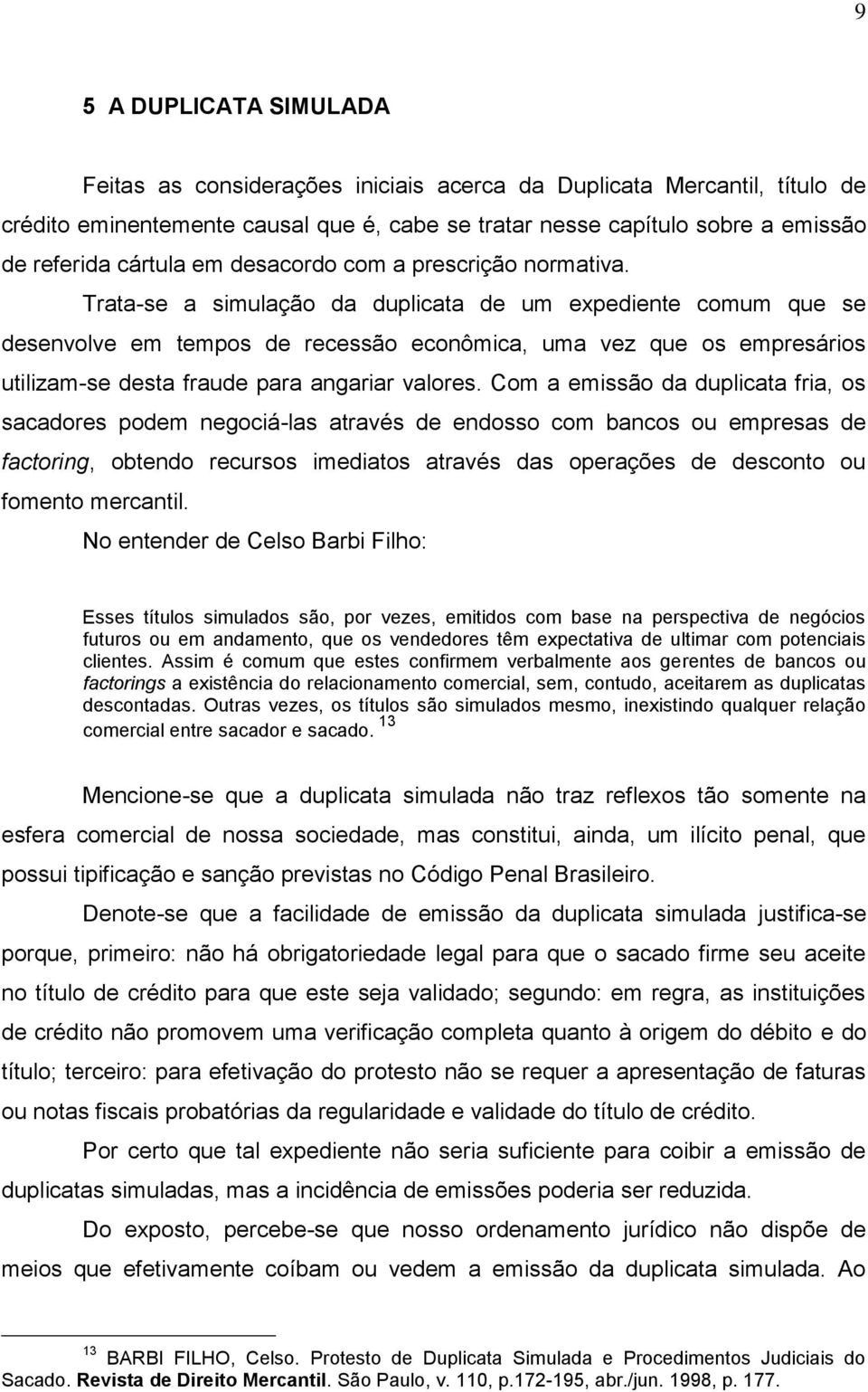 Trata-se a simulação da duplicata de um expediente comum que se desenvolve em tempos de recessão econômica, uma vez que os empresários utilizam-se desta fraude para angariar valores.