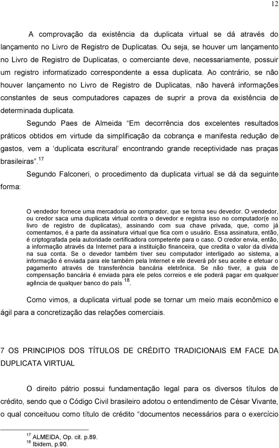 Ao contrário, se não houver lançamento no Livro de Registro de Duplicatas, não haverá informações constantes de seus computadores capazes de suprir a prova da existência de determinada duplicata.