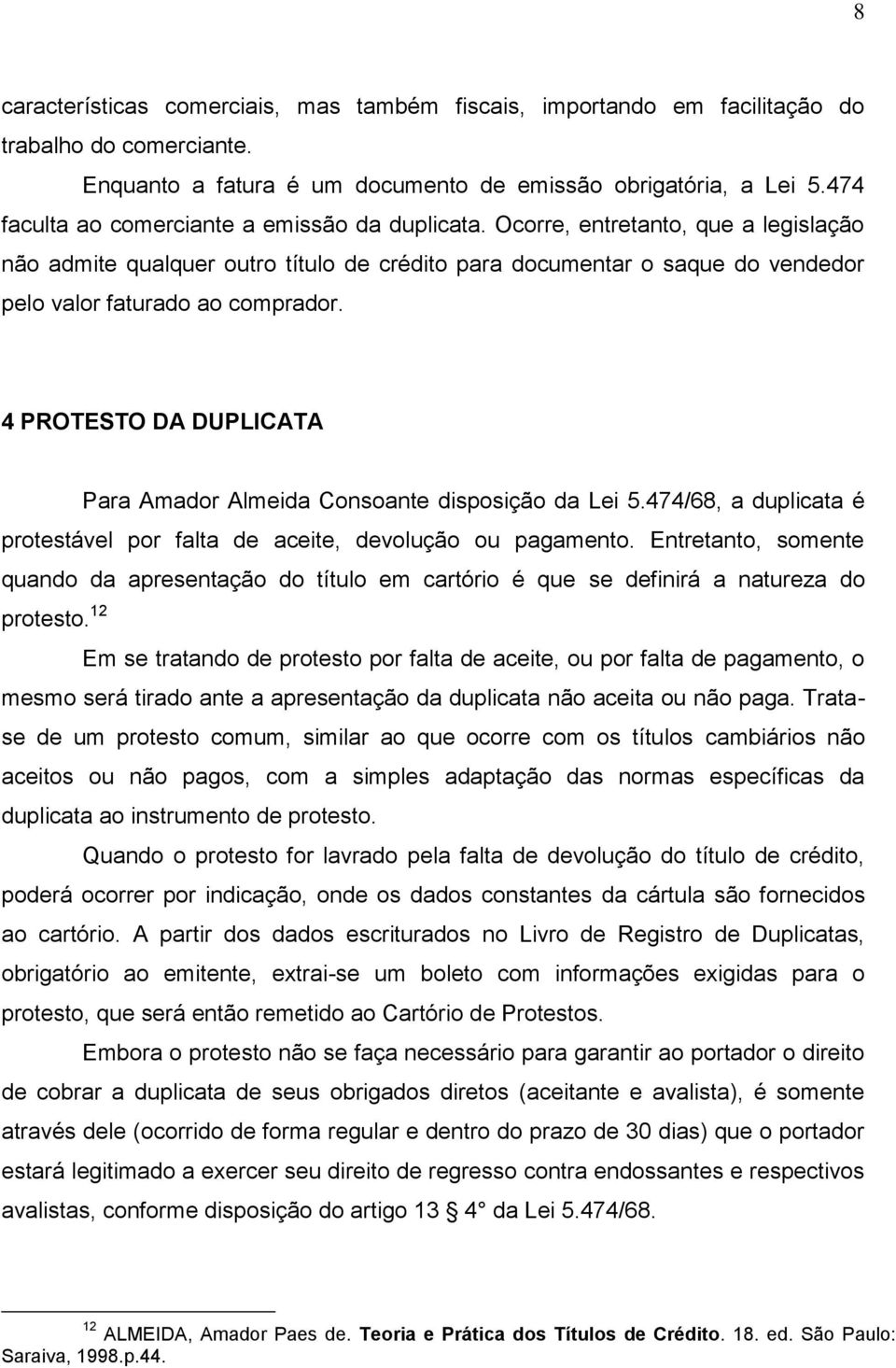 Ocorre, entretanto, que a legislação não admite qualquer outro título de crédito para documentar o saque do vendedor pelo valor faturado ao comprador.