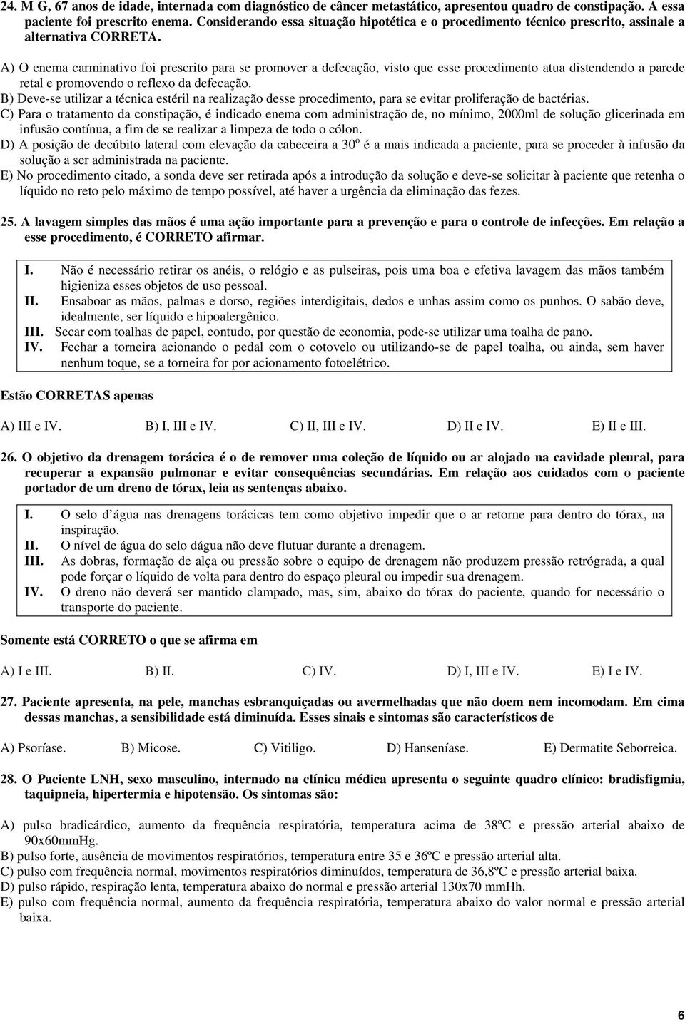 A) O enema carminativo foi prescrito para se promover a defecação, visto que esse procedimento atua distendendo a parede retal e promovendo o reflexo da defecação.