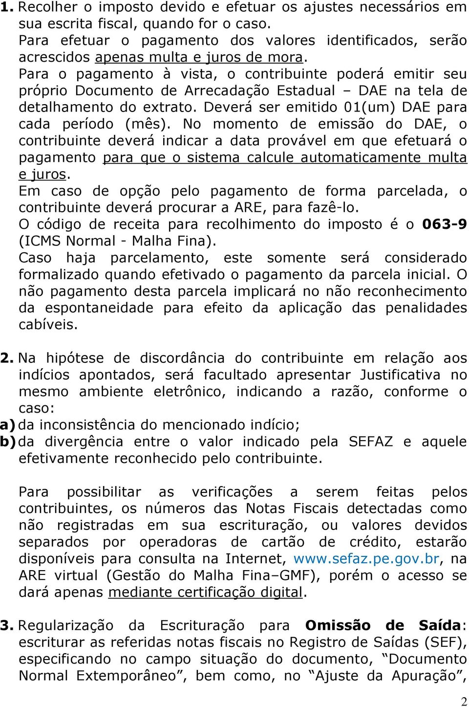 Para o pagamento à vista, o contribuinte poderá emitir seu próprio Documento de Arrecadação Estadual DAE na tela de detalhamento do extrato. Deverá ser emitido 01(um) DAE para cada período (mês).