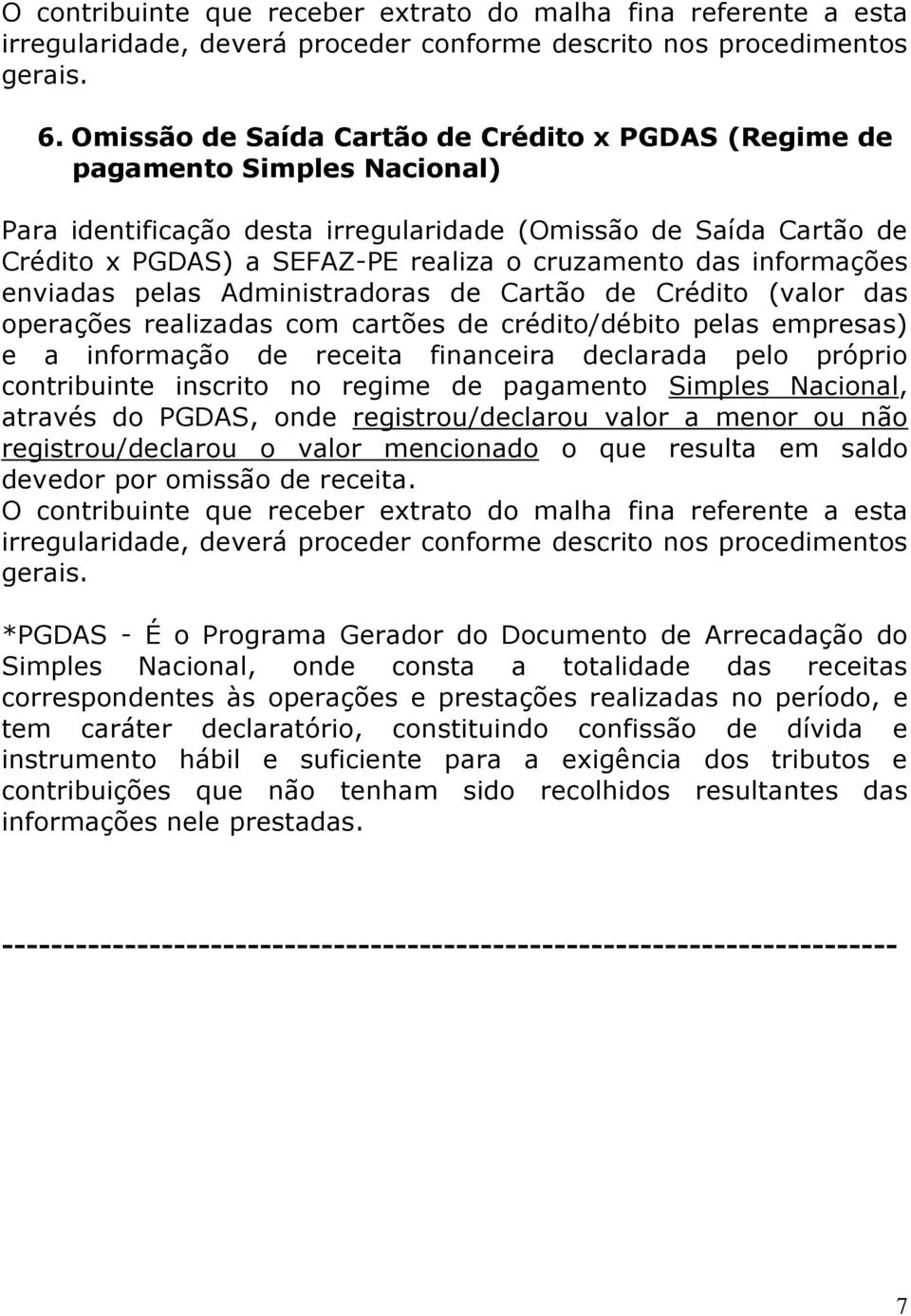 declarada pelo próprio contribuinte inscrito no regime de pagamento Simples Nacional, através do PGDAS, onde registrou/declarou valor a menor ou não registrou/declarou o valor mencionado o que