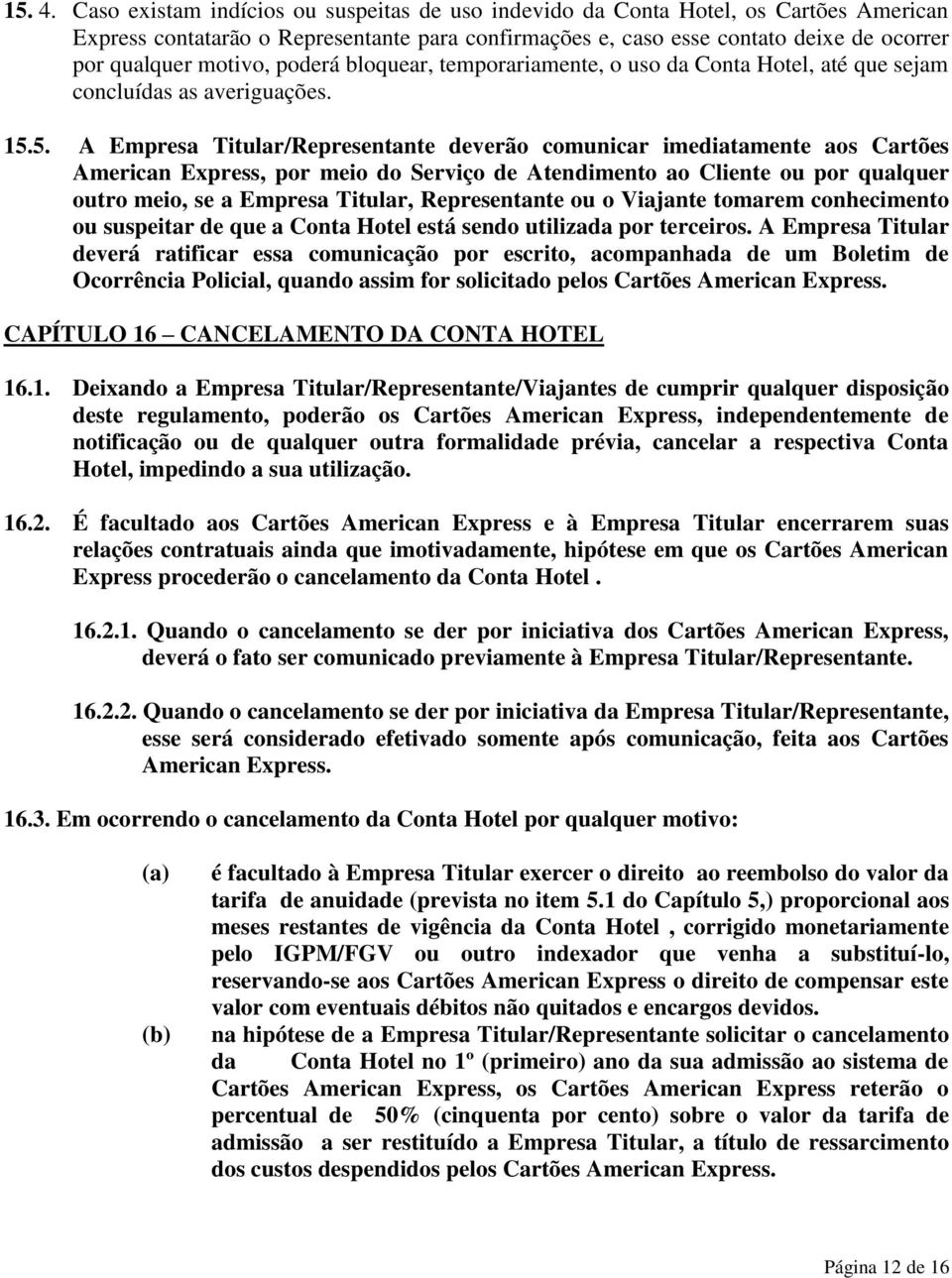 poderá bloquear, temporariamente, o uso da Conta Hotel, até que sejam concluídas as averiguações. 15.