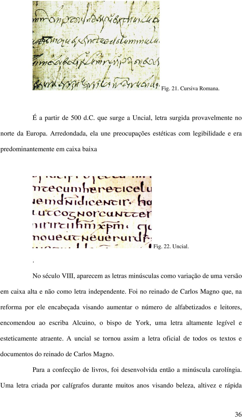 . No século VIII, aparecem as letras minúsculas como variação de uma versão em caixa alta e não como letra independente.