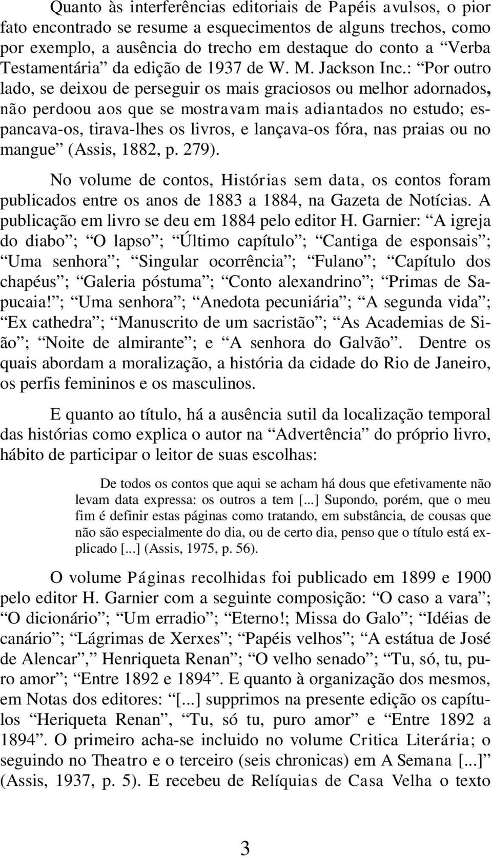 : Por outro lado, se deixou de perseguir os mais graciosos ou melhor adornados, não perdoou aos que se mostravam mais adiantados no estudo; espancava-os, tirava-lhes os livros, e lançava-os fóra, nas