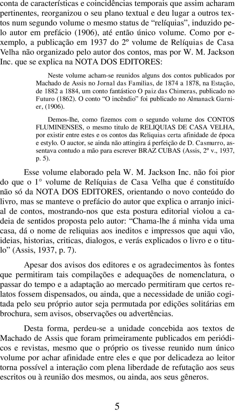 que se explica na NOTA DOS EDITORES: Neste volume acham-se reunidos alguns dos contos publicados por Machado de Assis no Jornal das Familias, de 1874 a 1878, na Estação, de 1882 a 1884, um conto