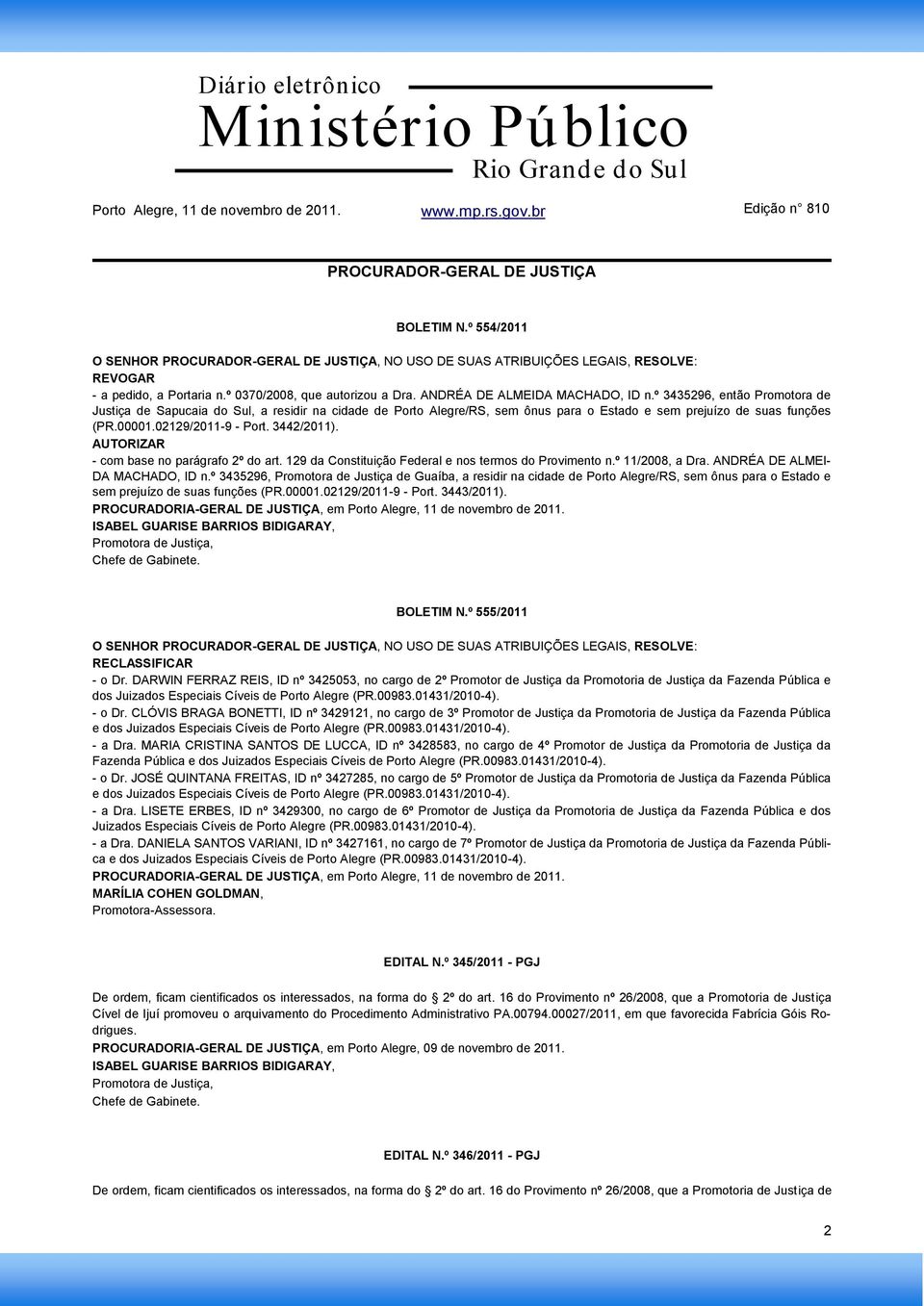 02129/2011-9 - Port. 3442/2011). AUTORIZAR - com base no parágrafo 2º do art. 129 da Constituição Federal e nos termos do Provimento n.º 11/2008, a Dra. ANDRÉA DE ALMEI- DA MACHADO, ID n.
