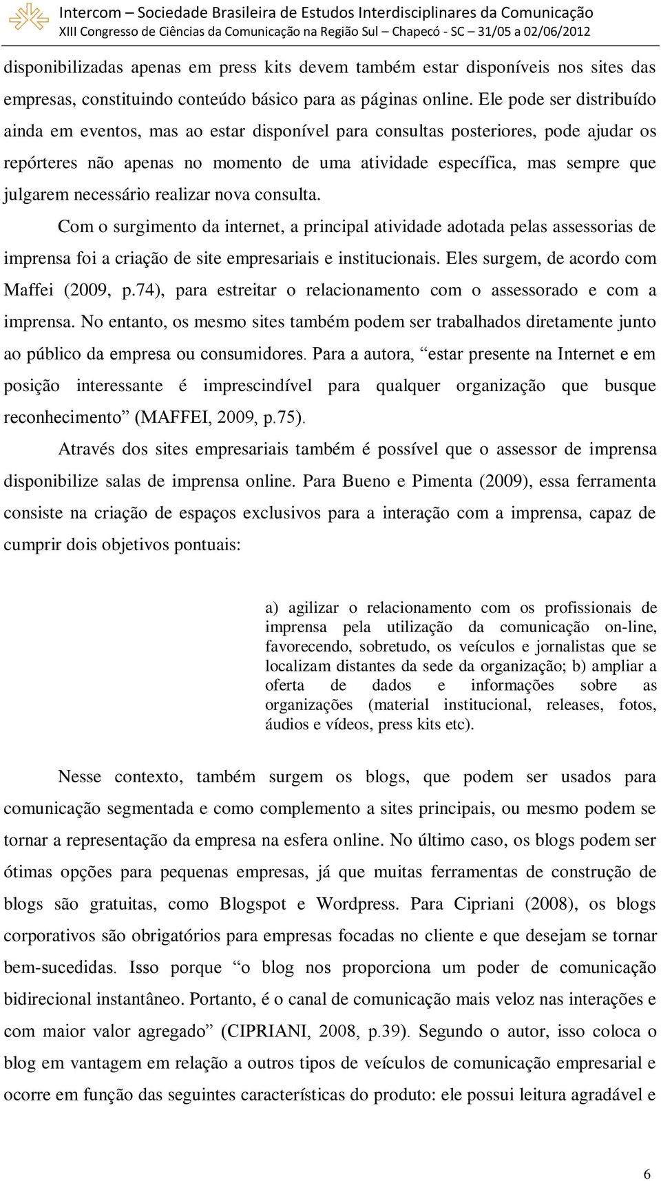 necessário realizar nova consulta. Com o surgimento da internet, a principal atividade adotada pelas assessorias de imprensa foi a criação de site empresariais e institucionais.