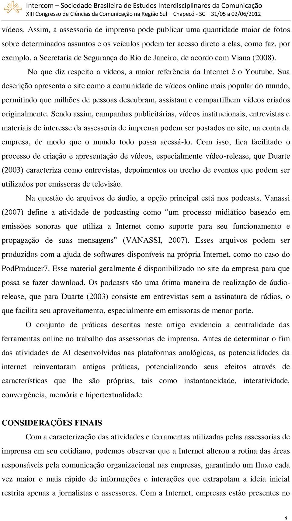 do Rio de Janeiro, de acordo com Viana (2008). No que diz respeito a vídeos, a maior referência da Internet é o Youtube.