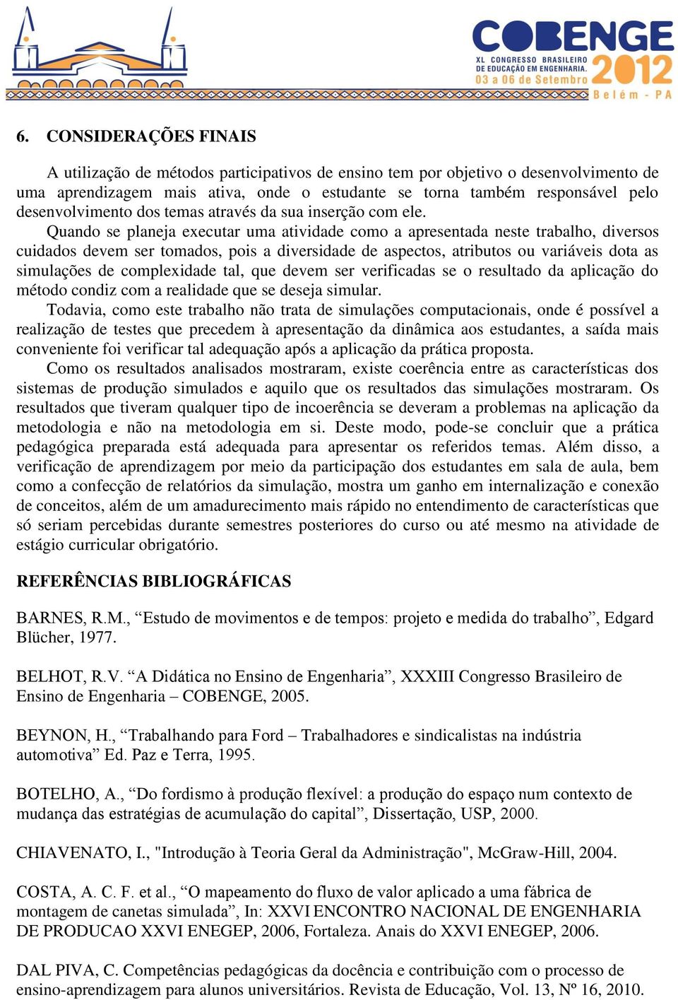 Quando se planeja executar uma atividade como a apresentada neste trabalho, diversos cuidados devem ser tomados, pois a diversidade de aspectos, atributos ou variáveis dota as simulações de