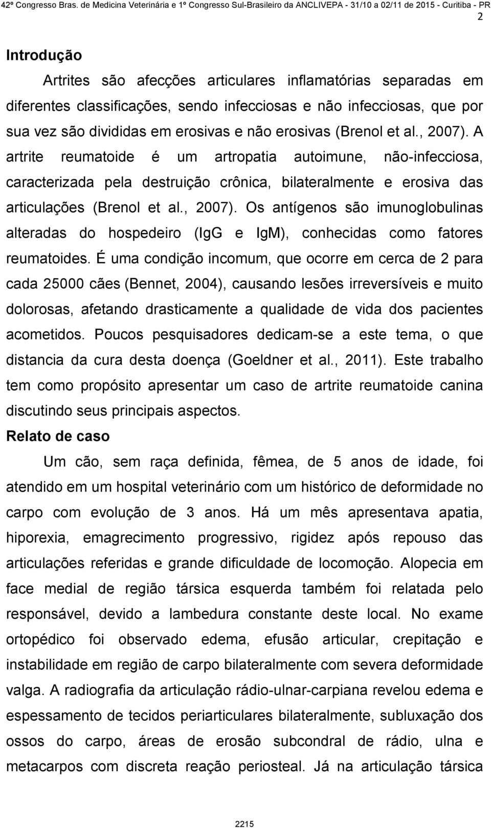 É uma condição incomum, que ocorre em cerca de 2 para cada 25000 cães (Bennet, 2004), causando lesões irreversíveis e muito dolorosas, afetando drasticamente a qualidade de vida dos pacientes