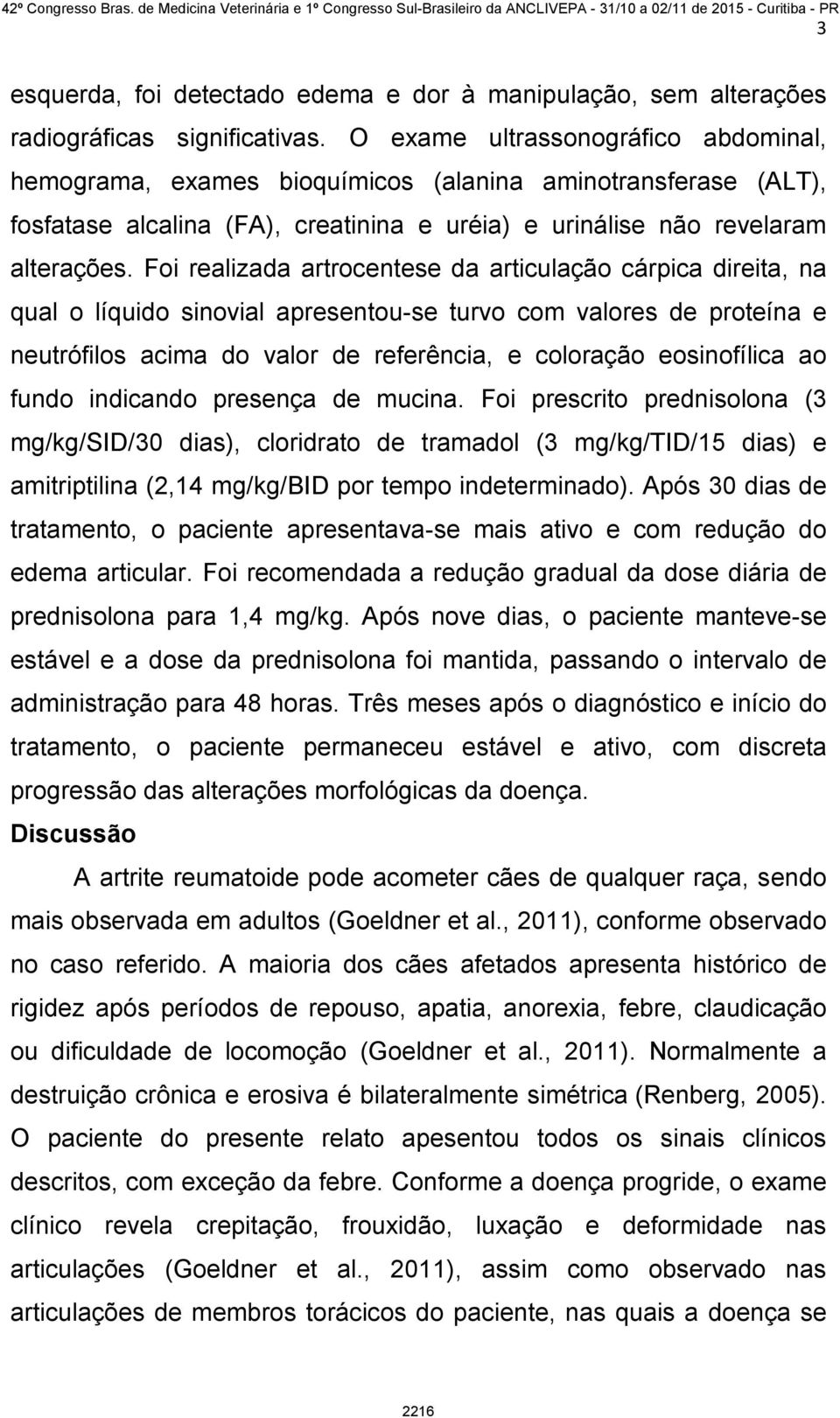 Foi realizada artrocentese da articulação cárpica direita, na qual o líquido sinovial apresentou-se turvo com valores de proteína e neutrófilos acima do valor de referência, e coloração eosinofílica