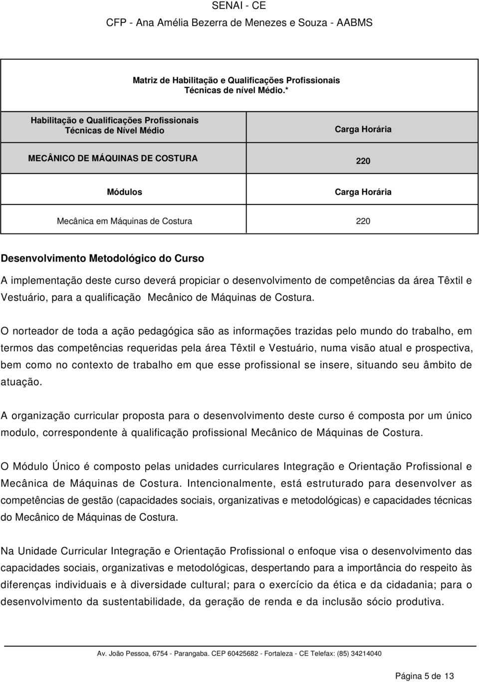 Metodológico do Curso A implementação deste curso deverá propiciar o desenvolvimento de competências da área Têxtil e Vestuário, para a qualificação Mecânico de Máquinas de Costura.