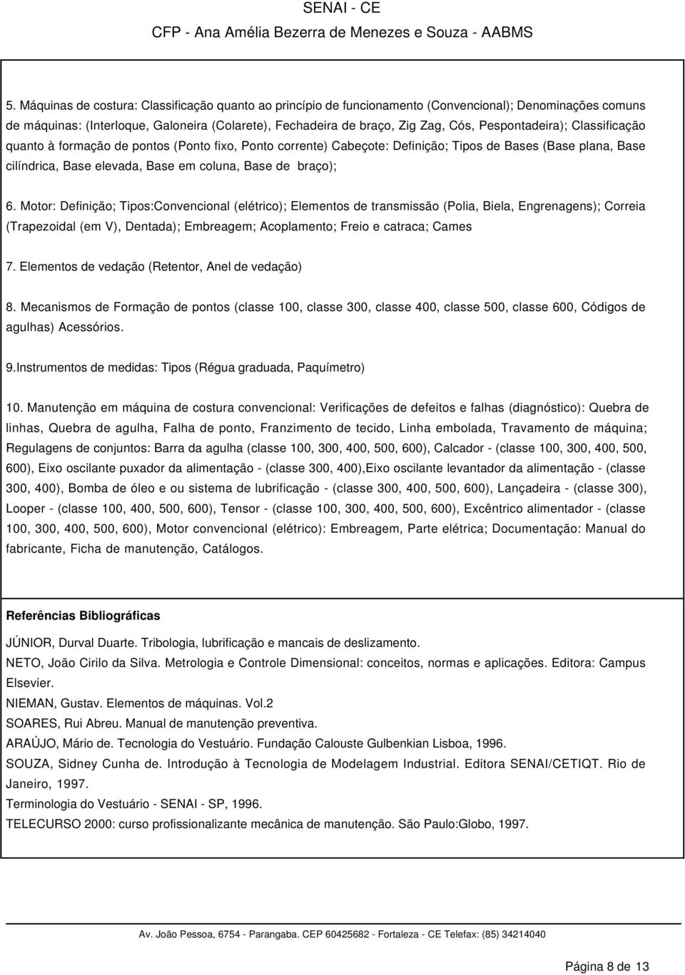 6. Motor: Definição; Tipos:Convencional (elétrico); Elementos de transmissão (Polia, Biela, Engrenagens); Correia (Trapezoidal (em V), Dentada); Embreagem; Acoplamento; Freio e catraca; Cames 7.