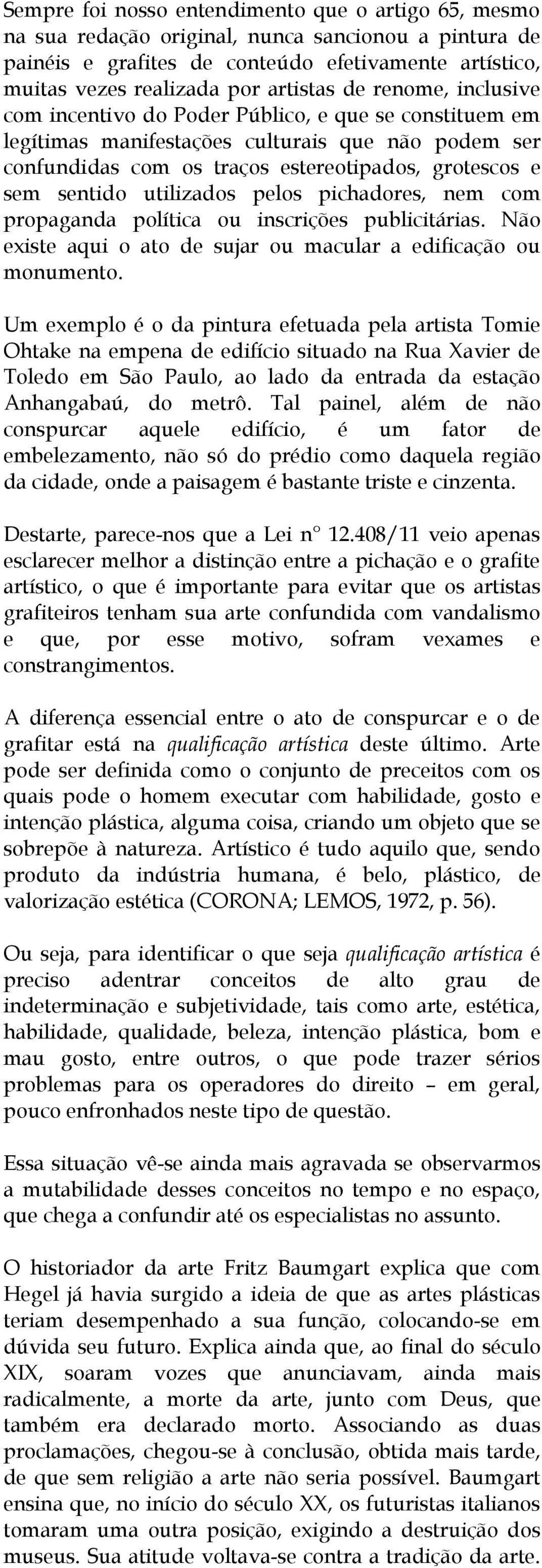 utilizados pelos pichadores, nem com propaganda política ou inscrições publicitárias. Não existe aqui o ato de sujar ou macular a edificação ou monumento.