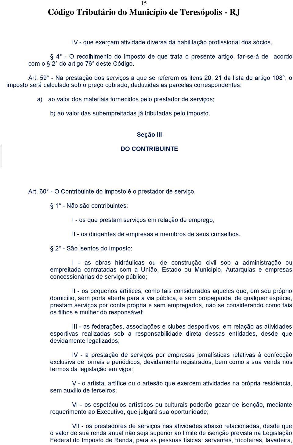 fornecidos pelo prestador de serviços; b) ao valor das subempreitadas já tributadas pelo imposto. Seção III DO CONTRIBUINTE Art. 60 - O Contribuinte do imposto é o prestador de serviço.