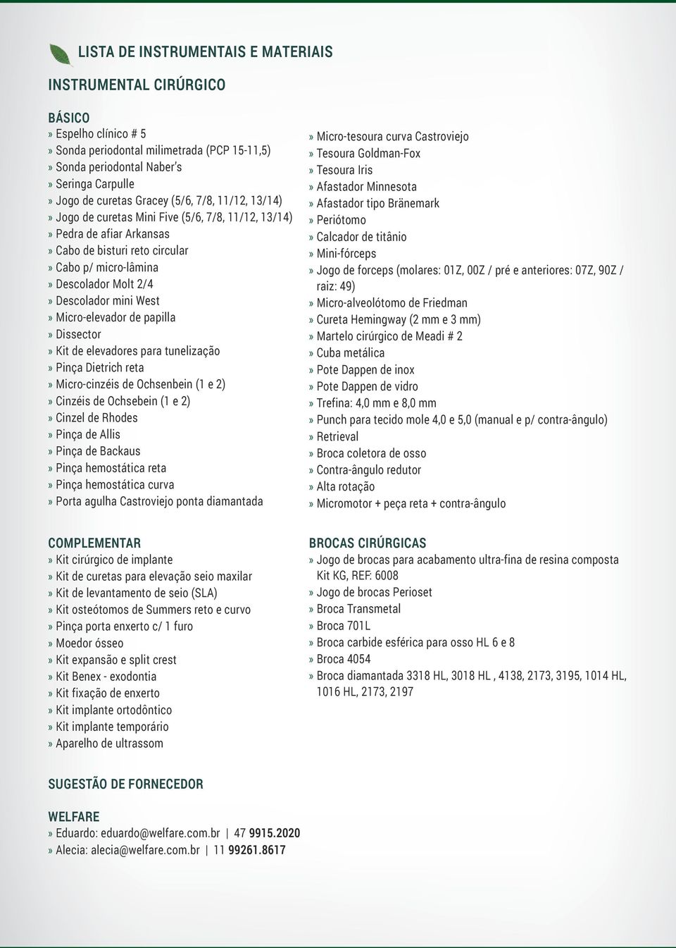 Micro-elevador de papilla» Dissector» Kit de elevadores para tunelização» Pinça Dietrich reta» Micro-cinzéis de Ochsenbein (1 e 2)» Cinzéis de Ochsebein (1 e 2)» Cinzel de Rhodes» Pinça de Allis»