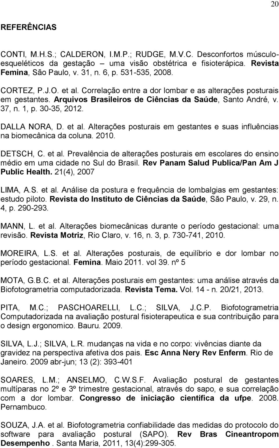 DALLA NORA, D. et al. Alterações posturais em gestantes e suas influências na biomecânica da coluna. 2010. DETSCH, C. et al. Prevalência de alterações posturais em escolares do ensino médio em uma cidade no Sul do Brasil.