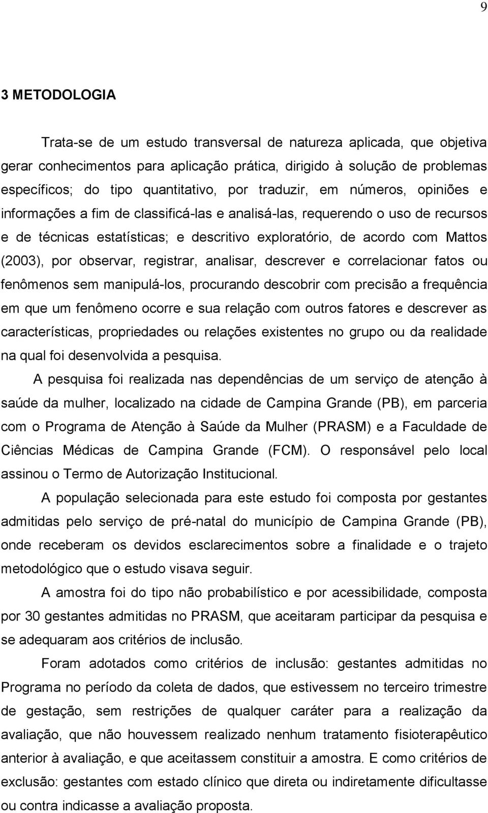 por observar, registrar, analisar, descrever e correlacionar fatos ou fenômenos sem manipulá-los, procurando descobrir com precisão a frequência em que um fenômeno ocorre e sua relação com outros