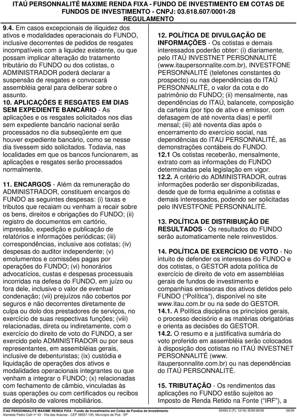 alteração do tratamento tributário do FUNDO ou dos cotistas, o ADMINISTRADOR poderá declarar a suspensão de resgates e convocará assembléia geral para deliberar sobre o assunto. 10.