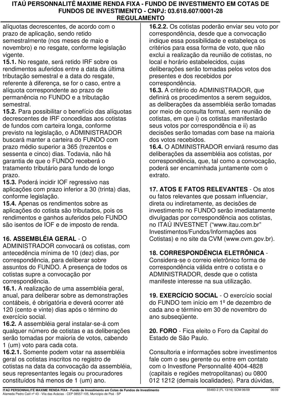 28 REGULAMENTO alíquotas decrescentes, de acordo com o prazo de aplicação, sendo retido semestralmente (nos meses de maio e novembro) e no resgate, conforme legislação vigente. 15